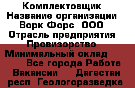 Комплектовщик › Название организации ­ Ворк Форс, ООО › Отрасль предприятия ­ Провизорство › Минимальный оклад ­ 35 000 - Все города Работа » Вакансии   . Дагестан респ.,Геологоразведка п.